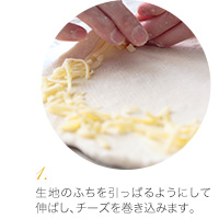 (1) 生地のふちを引っぱるようにして伸ばし、チーズを巻き込んでいきます。