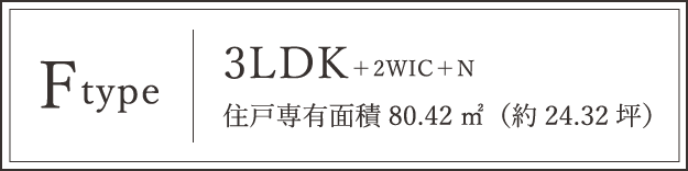 Ftype 3LDK+2WIC+N 住戸専有面積 80.42㎡（約24.32坪）