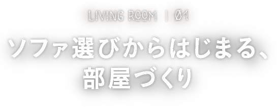 LIVING ROOM01 ソファ選びからはじまる、部屋づくり