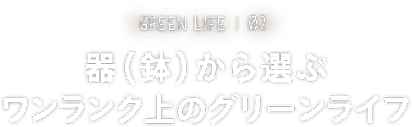 GREEN LIFE 04 器（鉢）から選ぶ ワンランク上のグリーンライフ