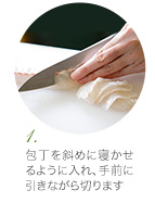 (1) 包丁を斜めに寝かせるように入れ、手前に引きながら切ります
