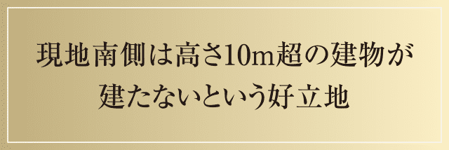 現地南側は高さ10m超の建物が建たないという好立地