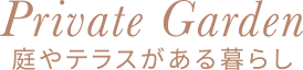Private Garden 庭やテラスがある暮らし