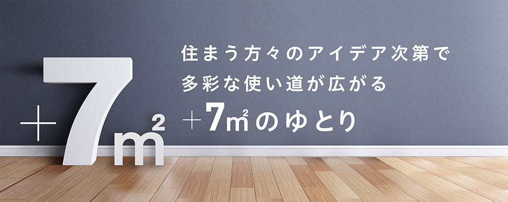 住まう方々のアイディア次第で多彩な使い道が広がる+7㎡のゆとり