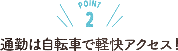 POINT 2 通勤は自転車で軽快アクセス！