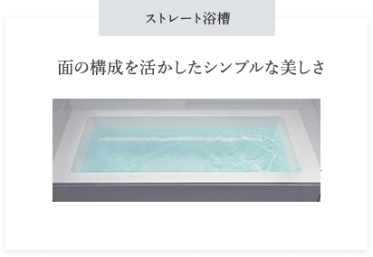 ストレート浴槽 面の構成を活かしたシンプルな美しさ