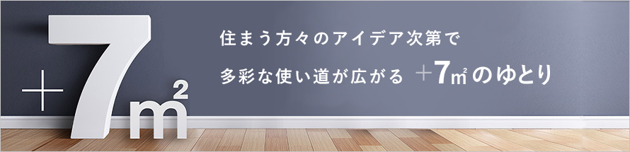 住まう方々のアイディア次第で多彩な使い道が広がる+7㎡のゆとり