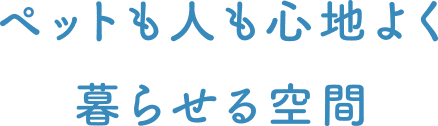 ペットも人も心地よく暮らせる空間